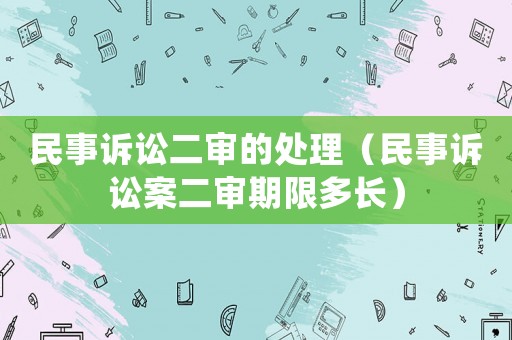 民事訴訟二審的處理（民事訴訟案二審期限多長）