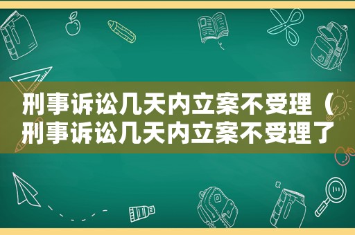刑事訴訟幾天內(nèi)立案不受理（刑事訴訟幾天內(nèi)立案不受理了）