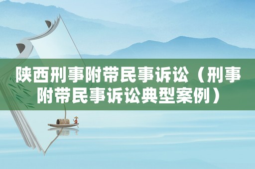 陜西刑事附帶民事訴訟（刑事附帶民事訴訟典型案例）