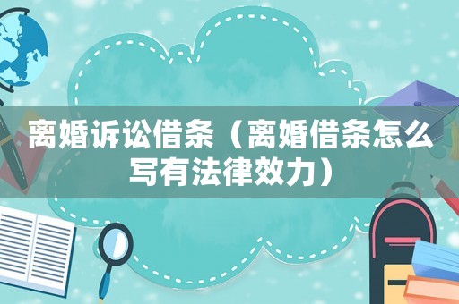 離婚訴訟借條（離婚借條怎么寫有法律效力）