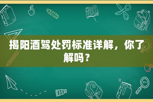 揭陽酒駕處罰標(biāo)準(zhǔn)詳解，你了解嗎？