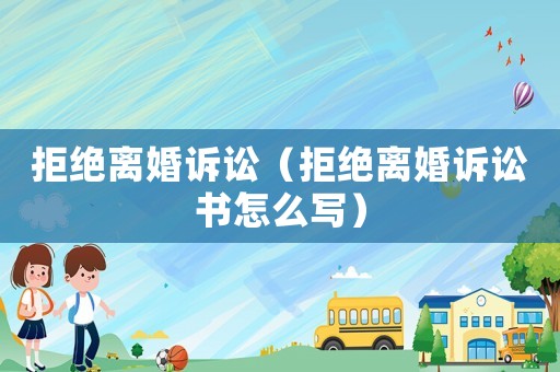 拒絕離婚訴訟（拒絕離婚訴訟書怎么寫）