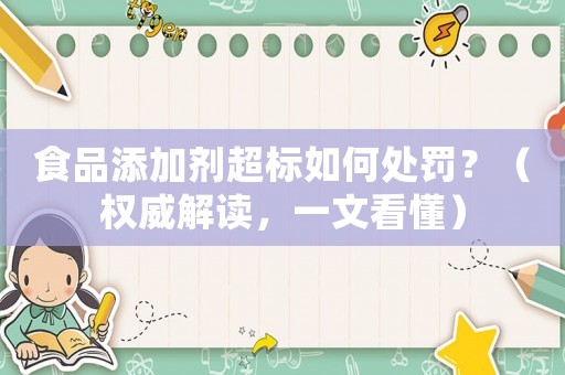 食品添加劑超標(biāo)如何處罰？（權(quán)威解讀，一文看懂）