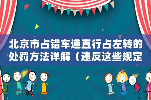 北京市占錯(cuò)車道直行占左轉(zhuǎn)的處罰方法詳解（違反這些規(guī)定將被罰款和扣分）