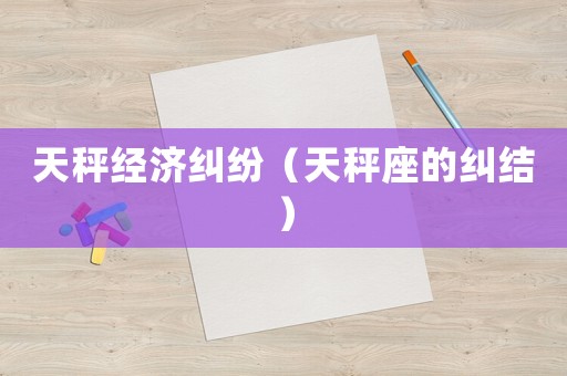 天秤經(jīng)濟(jì)糾紛（天秤座的糾結(jié)）