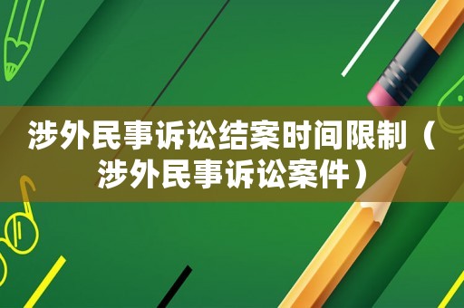 涉外民事訴訟結(jié)案時間限制（涉外民事訴訟案件）