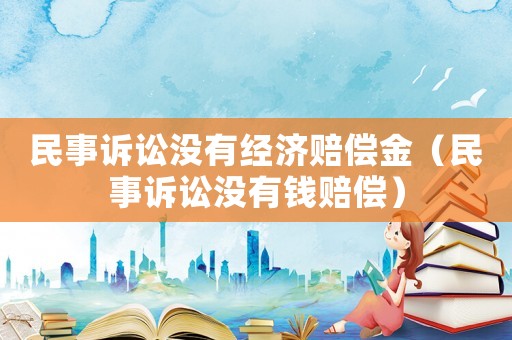 民事訴訟沒(méi)有經(jīng)濟(jì)賠償金（民事訴訟沒(méi)有錢(qián)賠償）