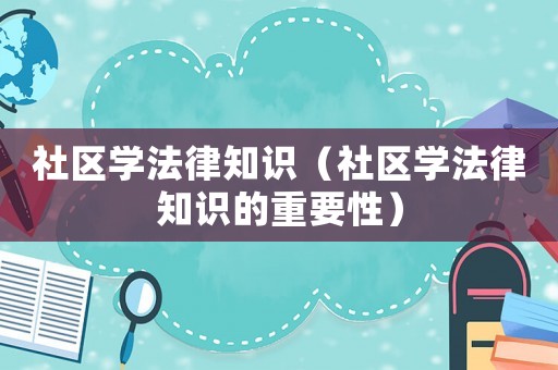 社區(qū)學(xué)法律知識（社區(qū)學(xué)法律知識的重要性）