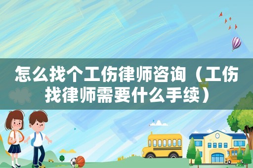 怎么找個(gè)工傷律師咨詢（工傷找律師需要什么手續(xù)）