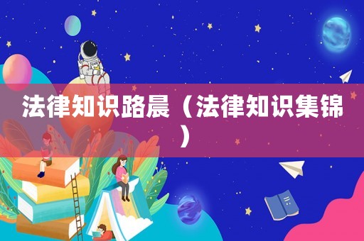 法律知識(shí)路晨（法律知識(shí)集錦）