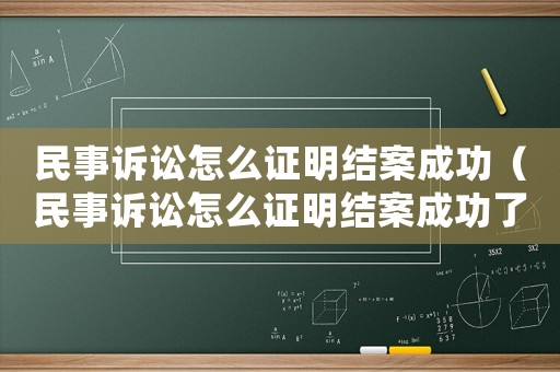 民事訴訟怎么證明結(jié)案成功（民事訴訟怎么證明結(jié)案成功了）