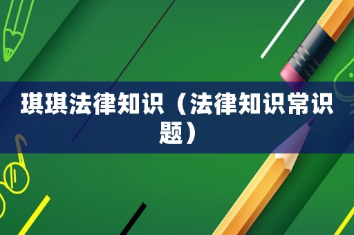 琪琪法律知識(shí)（法律知識(shí)常識(shí)題）