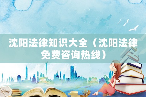 沈陽法律知識大全（沈陽法律免費咨詢熱線）