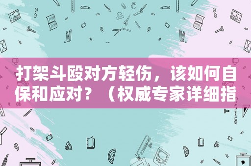 打架斗毆對(duì)方輕傷，該如何自保和應(yīng)對(duì)？（權(quán)威專家詳細(xì)指導(dǎo)）