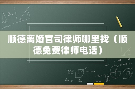 順德離婚官司律師哪里找（順德免費(fèi)律師電話）