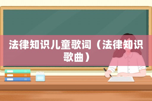法律知識(shí)兒童歌詞（法律知識(shí)歌曲）
