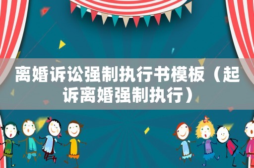 離婚訴訟強(qiáng)制執(zhí)行書模板（起訴離婚強(qiáng)制執(zhí)行）