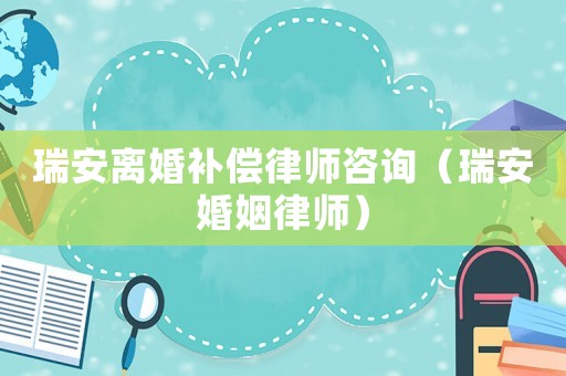 瑞安離婚補(bǔ)償律師咨詢（瑞安婚姻律師）