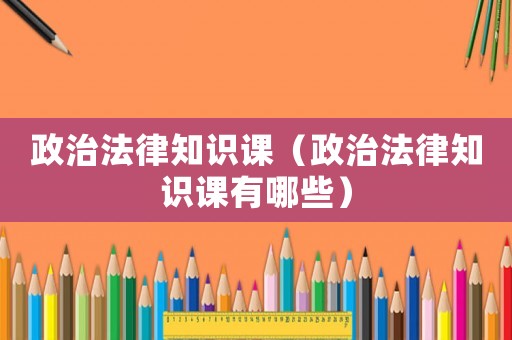 政治法律知識(shí)課（政治法律知識(shí)課有哪些）