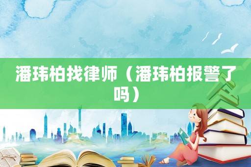 潘瑋柏找律師（潘瑋柏報警了嗎）