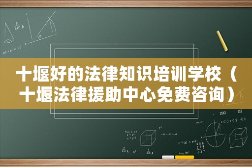 十堰好的法律知識培訓學校（十堰法律援助中心免費咨詢）