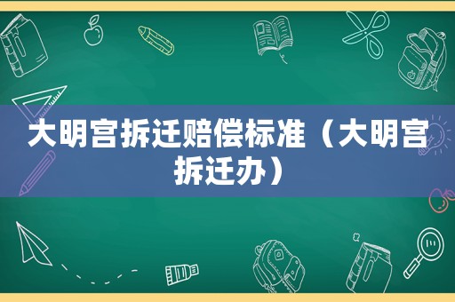 大明宮拆遷賠償標(biāo)準(zhǔn)（大明宮拆遷辦）