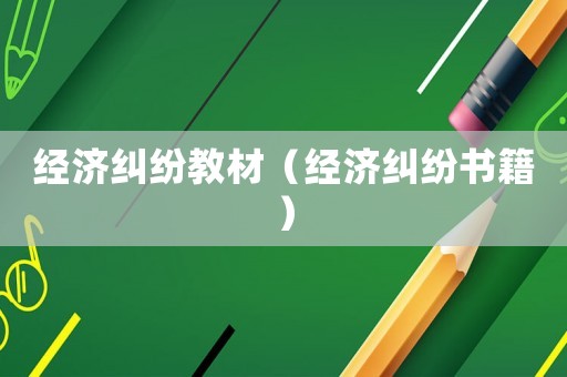 經(jīng)濟糾紛教材（經(jīng)濟糾紛書籍）