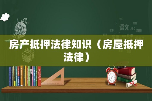 房產(chǎn)抵押法律知識(shí)（房屋抵押法律）