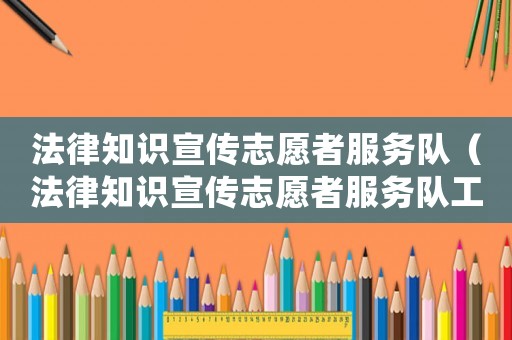 法律知識(shí)宣傳志愿者服務(wù)隊(duì)（法律知識(shí)宣傳志愿者服務(wù)隊(duì)工作總結(jié)）