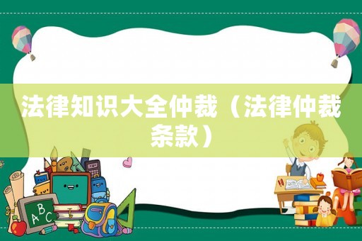 法律知識大全仲裁（法律仲裁條款）