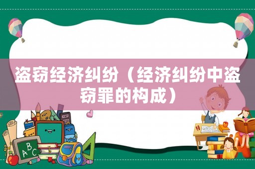 盜竊經(jīng)濟(jì)糾紛（經(jīng)濟(jì)糾紛中盜竊罪的構(gòu)成）
