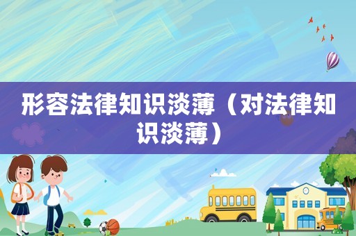 形容法律知識(shí)淡薄（對(duì)法律知識(shí)淡薄）