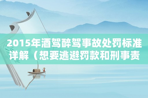 2015年酒駕醉駕事故處罰標(biāo)準(zhǔn)詳解（想要逃避罰款和刑事責(zé)任？請(qǐng)看這里）