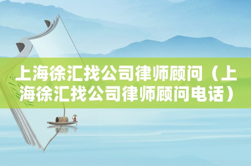 上海徐匯找公司律師顧問（上海徐匯找公司律師顧問電話）