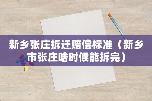 新鄉(xiāng)張莊拆遷賠償標(biāo)準(zhǔn)（新鄉(xiāng)市張莊啥時(shí)候能拆完）