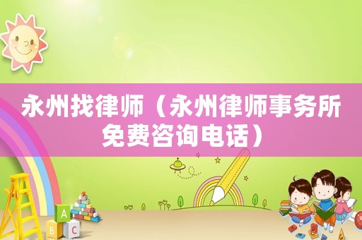 永州找律師（永州律師事務所免費咨詢電話）