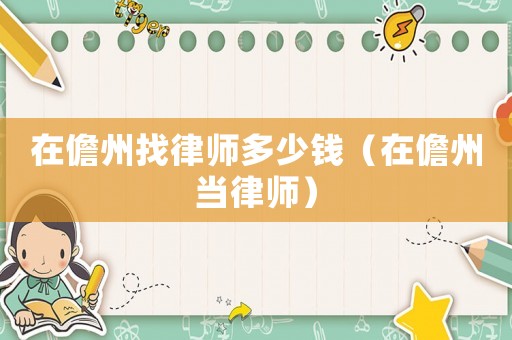 在儋州找律師多少錢(qián)（在儋州當(dāng)律師）