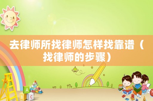 去律師所找律師怎樣找靠譜（找律師的步驟）