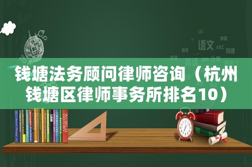 錢塘法務顧問律師咨詢（杭州錢塘區(qū)律師事務所排名10）
