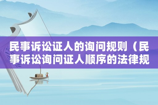 民事訴訟證人的詢問規(guī)則（民事訴訟詢問證人順序的法律規(guī)定）
