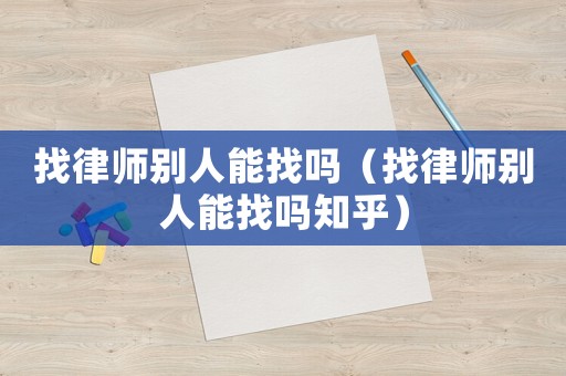 找律師別人能找嗎（找律師別人能找嗎知乎）