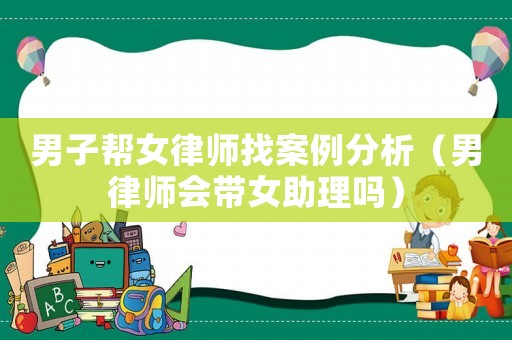 男子幫女律師找案例分析（男律師會帶女助理嗎）