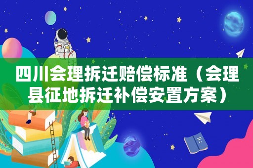 四川會(huì)理拆遷賠償標(biāo)準(zhǔn)（會(huì)理縣征地拆遷補(bǔ)償安置方案）