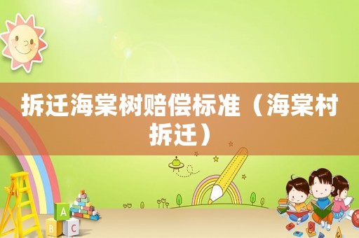拆遷海棠樹(shù)賠償標(biāo)準(zhǔn)（海棠村拆遷）