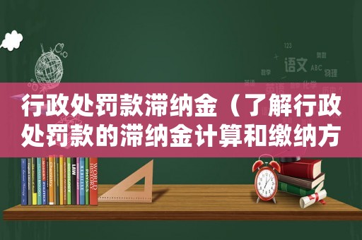 行政處罰款滯納金（了解行政處罰款的滯納金計(jì)算和繳納方法）