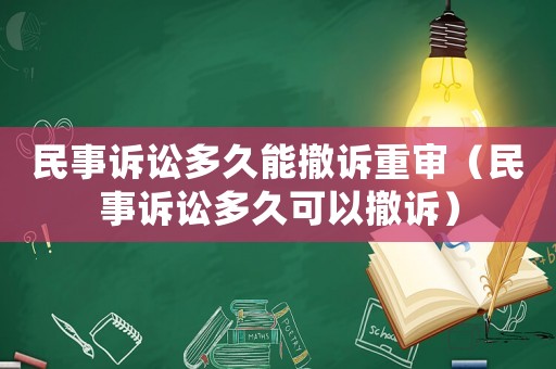 民事訴訟多久能撤訴重審（民事訴訟多久可以撤訴）