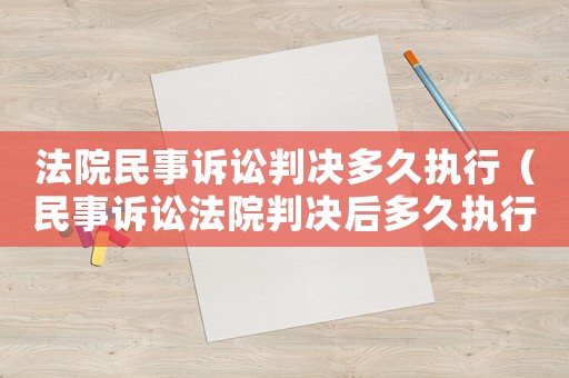 法院民事訴訟判決多久執(zhí)行（民事訴訟法院判決后多久執(zhí)行）