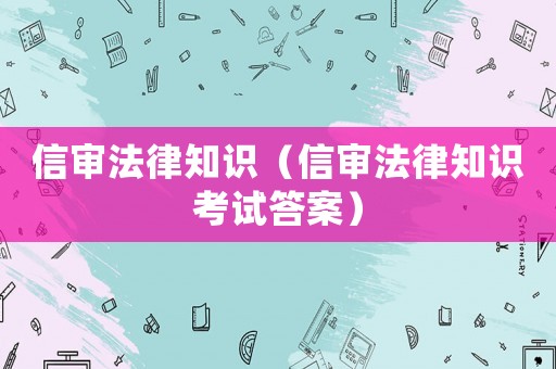 信審法律知識(shí)（信審法律知識(shí)考試答案）