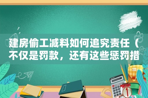 建房偷工減料如何追究責(zé)任（不僅是罰款，還有這些懲罰措施）