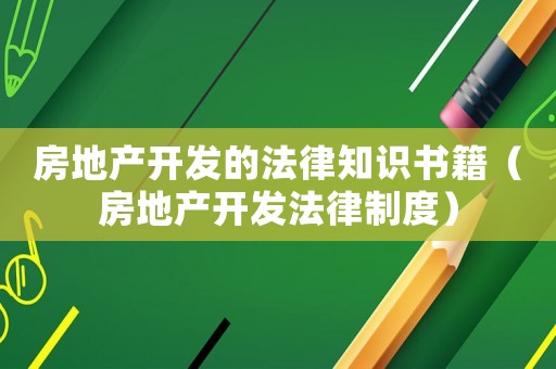 房地產(chǎn)開發(fā)的法律知識書籍（房地產(chǎn)開發(fā)法律制度）